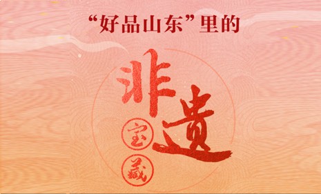 “好品山東”里的“非遺寶藏”網(wǎng)絡(luò)主題活動來了